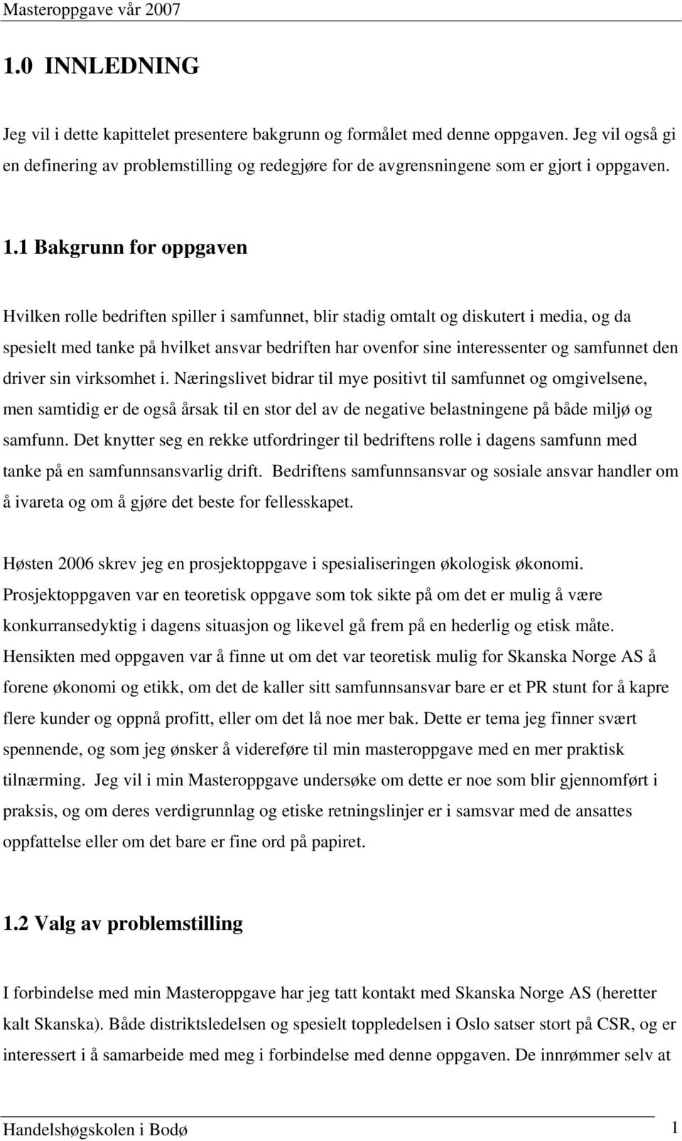 1 Bakgrunn for oppgaven Hvilken rolle bedriften spiller i samfunnet, blir stadig omtalt og diskutert i media, og da spesielt med tanke på hvilket ansvar bedriften har ovenfor sine interessenter og