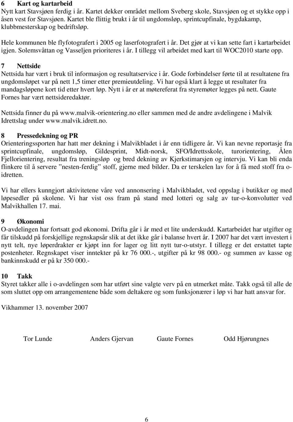 Det gjør at vi kan sette fart i kartarbeidet igjen. Solemsvåttan og Vasseljen prioriteres i år. I tillegg vil arbeidet med kart til WOC2010 starte opp.