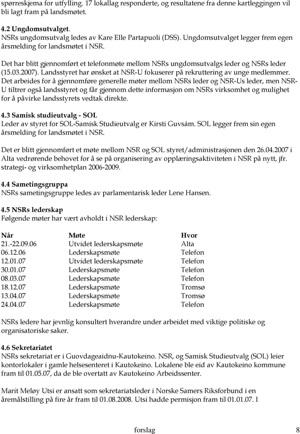 Det har blitt gjennomført et telefonmøte mellom NSRs ungdomsutvalgs leder og NSRs leder (15.03.2007). Landsstyret har ønsket at NSR-U fokuserer på rekruttering av unge medlemmer.