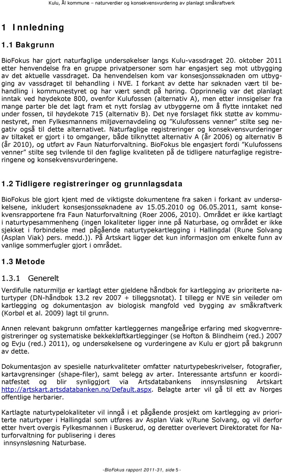 Da henvendelsen kom var konsesjonssøknaden om utbygging av vassdraget til behandling i NVE. I forkant av dette har søknaden vært til behandling i kommunestyret og har vært sendt på høring.