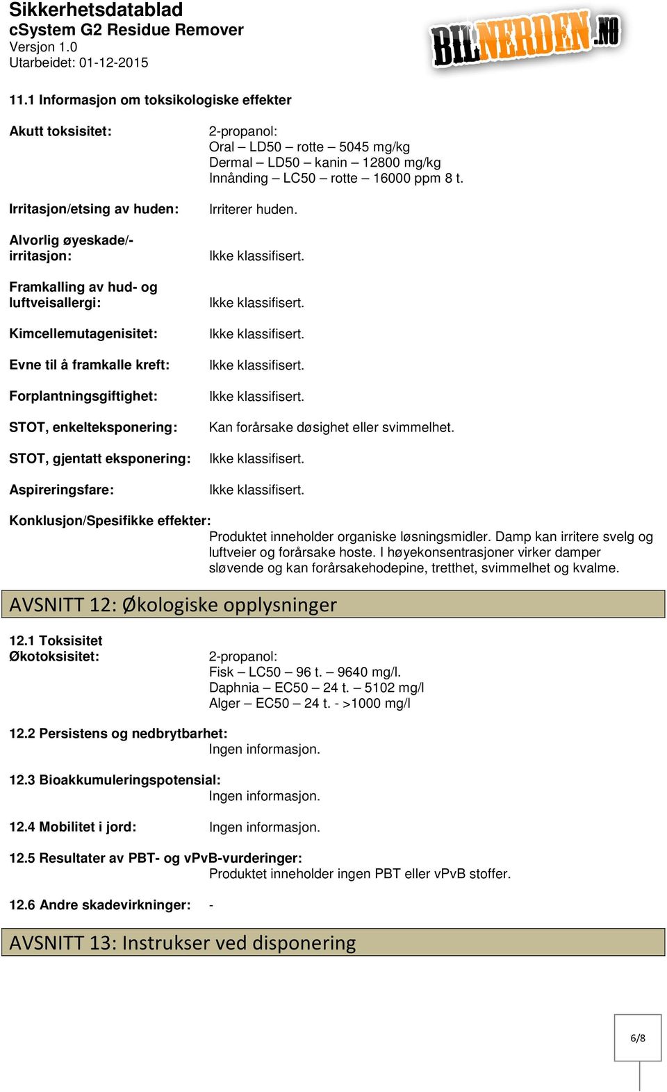 framkalle kreft: Forplantningsgiftighet: STOT, enkelteksponering: STOT, gjentatt eksponering: Aspireringsfare: 2propanol: Oral LD50 rotte 5045 mg/kg Dermal LD50 kanin 12800 mg/kg Innånding LC50 rotte