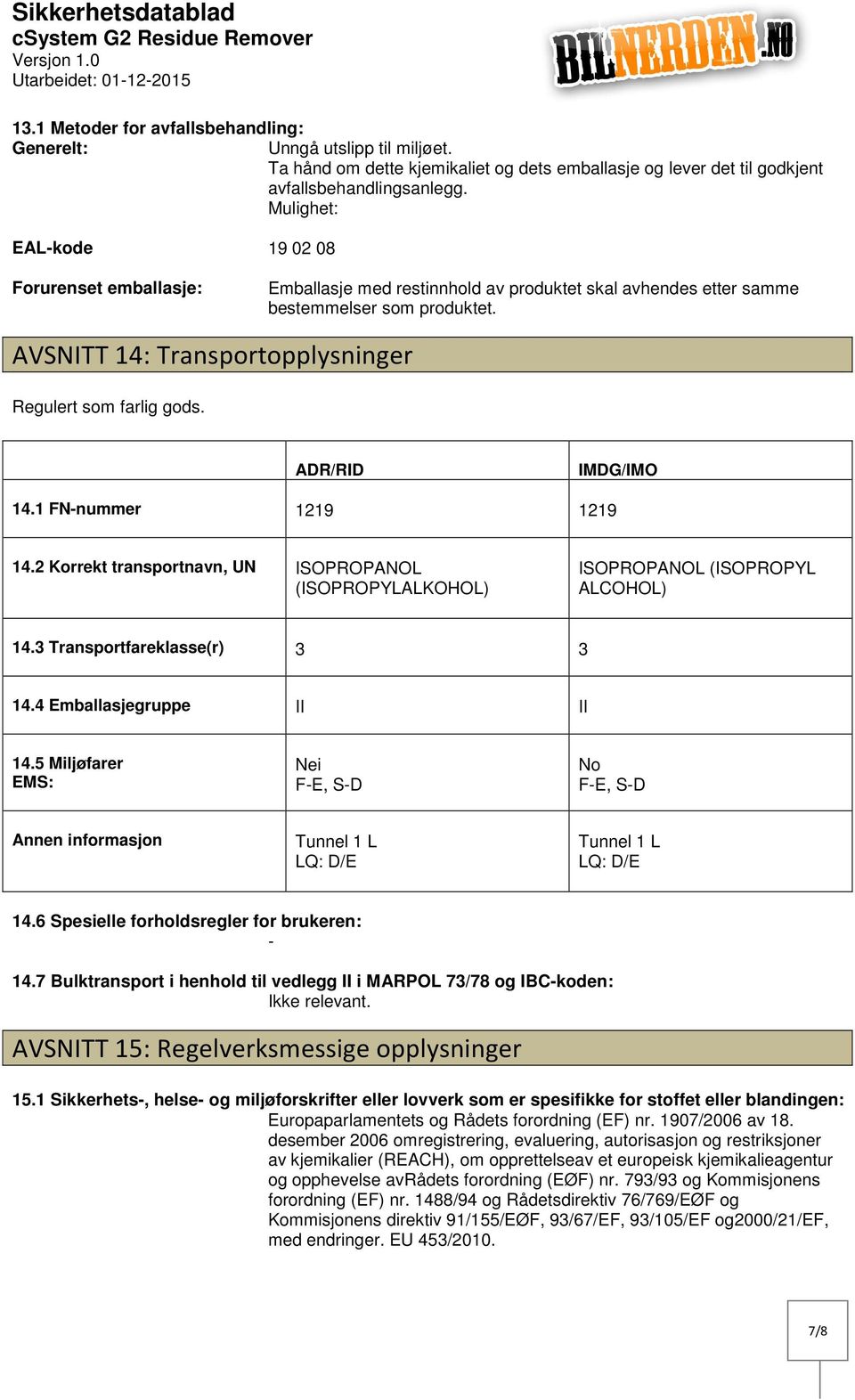 AVSNITT 14: Transportopplysninger Regulert som farlig gods. ADR/RID IMDG/IMO 14.1 FNnummer 1219 1219 14.2 Korrekt transportnavn, UN ISOPROPANOL (ISOPROPYLALKOHOL) ISOPROPANOL (ISOPROPYL ALCOHOL) 14.