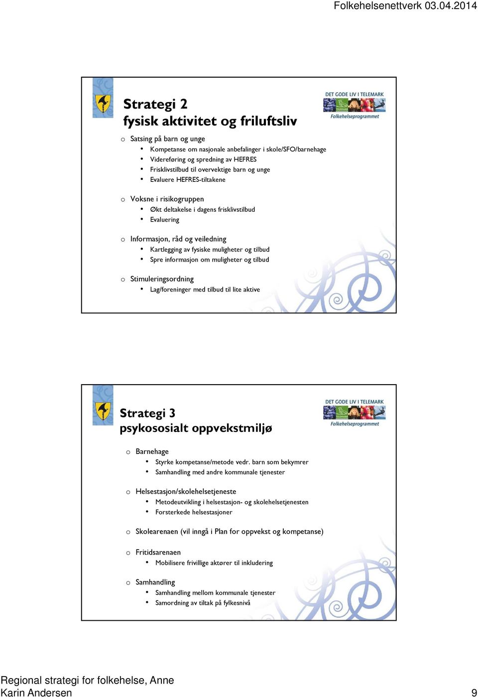 informasjon om muligheter og tilbud o Stimuleringsordning Lag/foreninger med tilbud til lite aktive Strategi 3 psykososialt oppvekstmiljø o Barnehage Styrke kompetanse/metode vedr.