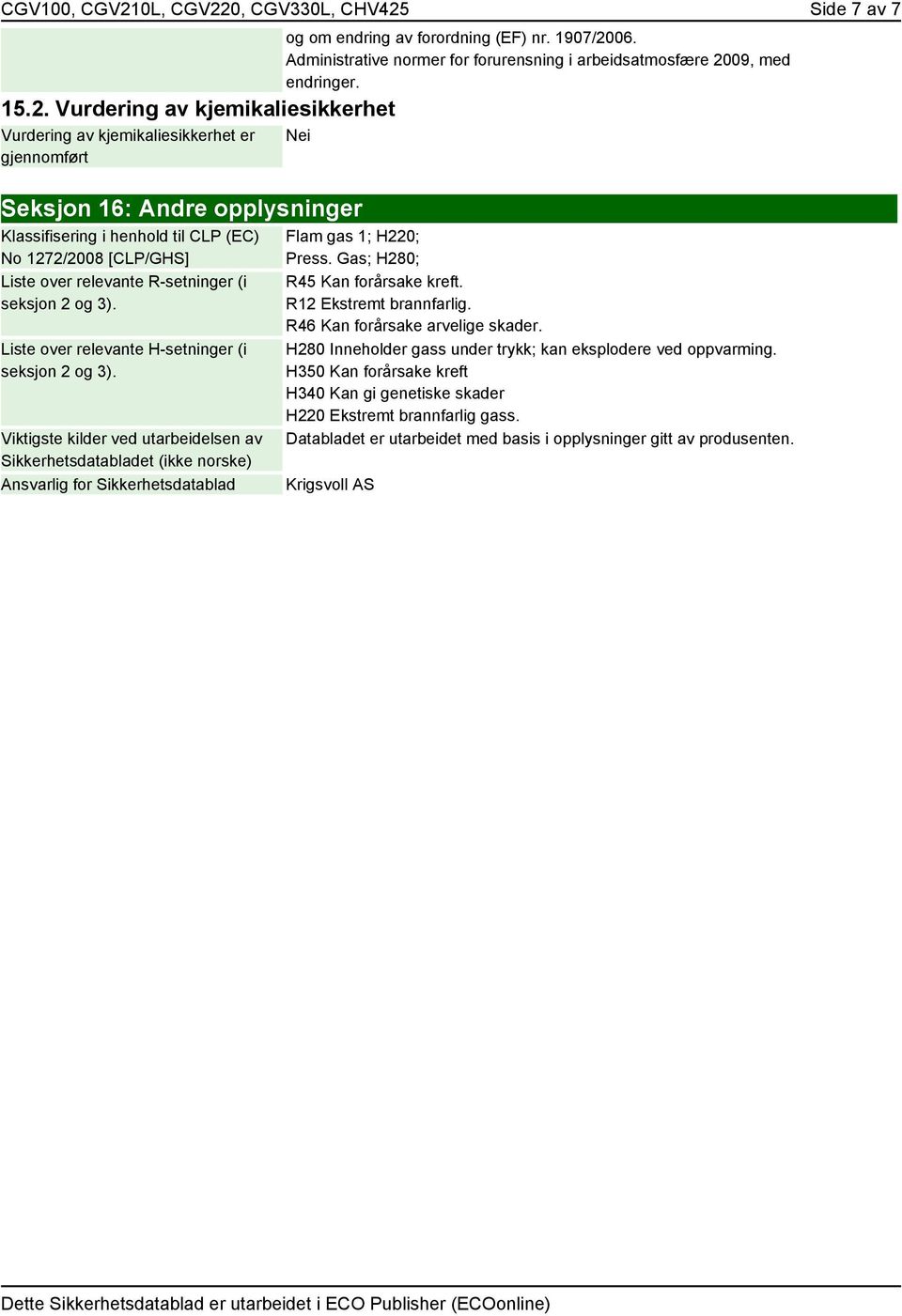 Nei Seksjon 16: Andre opplysninger Klassifisering i henhold til CLP (EC) No 1272/2008 [CLP/GHS] Liste over relevante R-setninger (i seksjon 2 og 3).