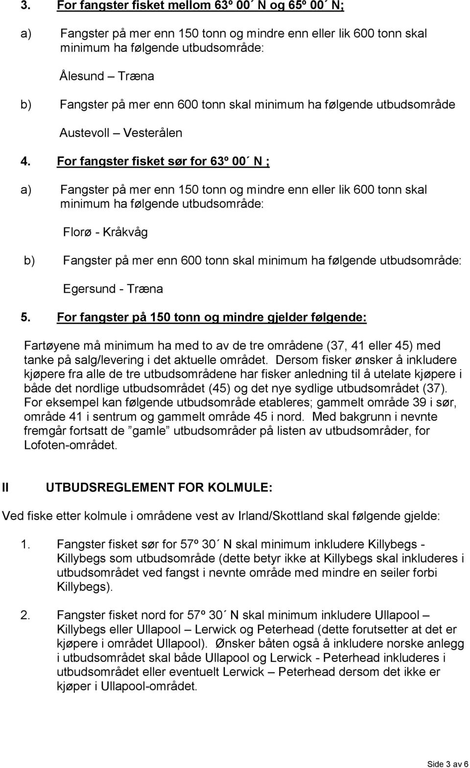 For fangster på 150 tonn og mindre gjelder følgende: Fartøyene må minimum ha med to av de tre områdene (37, 41 eller 45) med tanke på salg/levering i det aktuelle området.