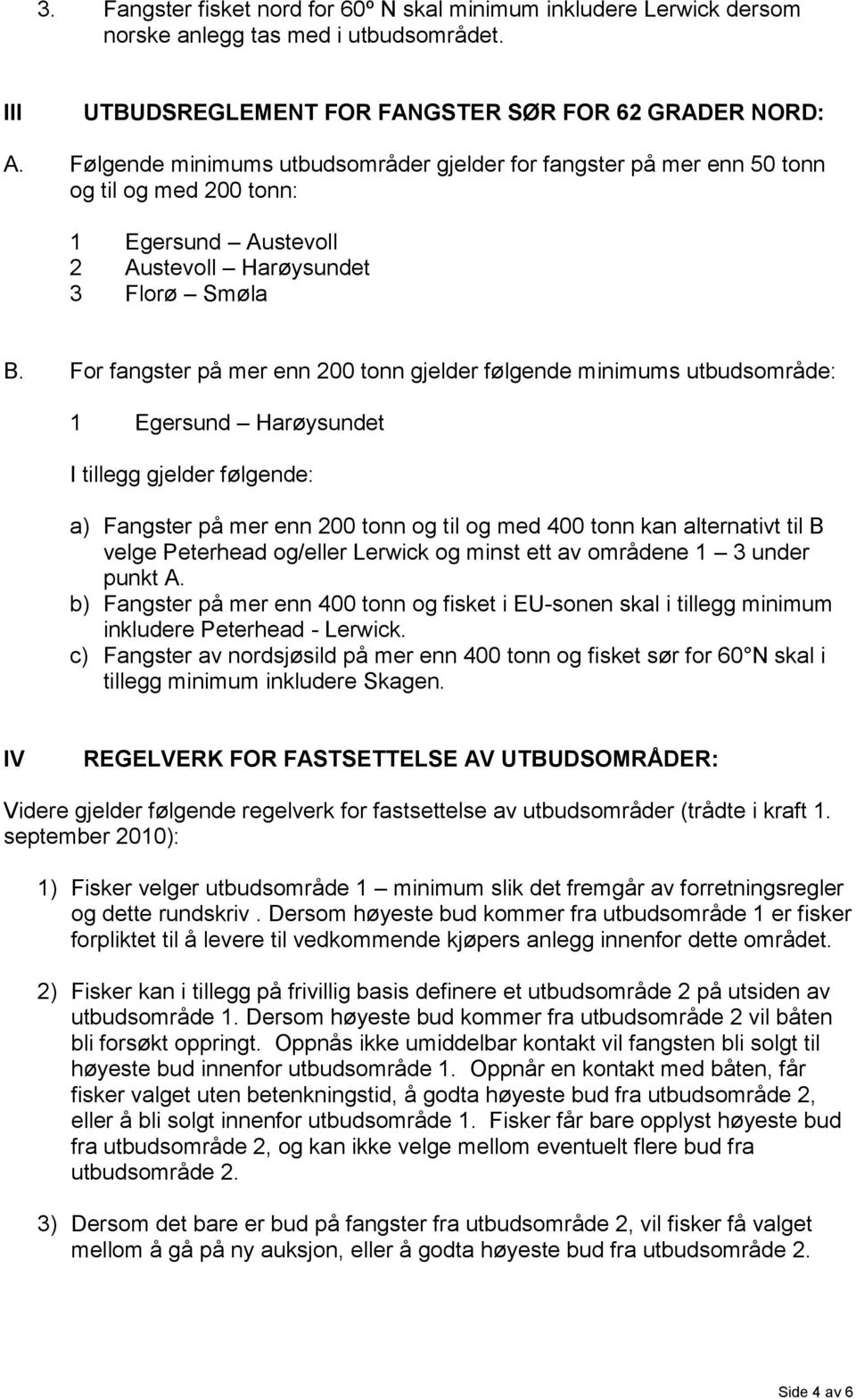 For fangster på mer enn 200 tonn gjelder følgende minimums utbudsområde: 1 Egersund Harøysundet I tillegg gjelder følgende: a) Fangster på mer enn 200 tonn og til og med 400 tonn kan alternativt til