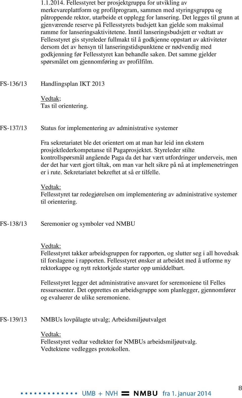 Inntil lanseringsbudsjett er vedtatt av Fellesstyret gis styreleder fullmakt til å godkjenne oppstart av aktiviteter dersom det av hensyn til lanseringstidspunktene er nødvendig med godkjenning før