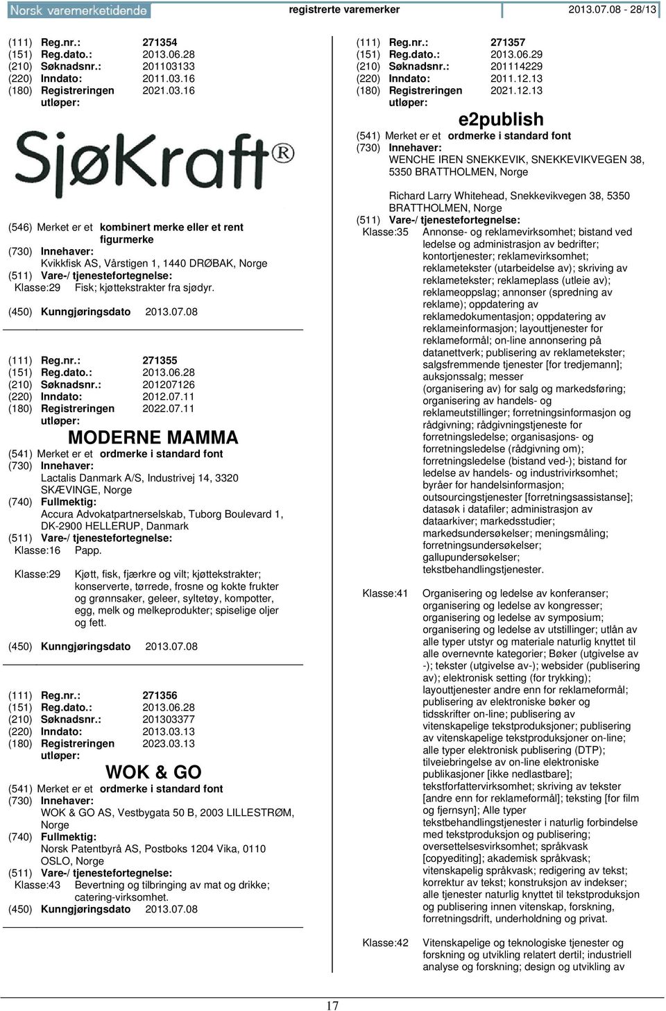 : 201207126 (220) Inndato: 2012.07.11 2022.07.11 MODERNE MAMMA Lactalis Danmark A/S, Industrivej 14, 3320 SKÆVINGE, Accura Advokatpartnerselskab, Tuborg Boulevard 1, DK-2900 HELLERUP, Danmark Klasse:16 Papp.