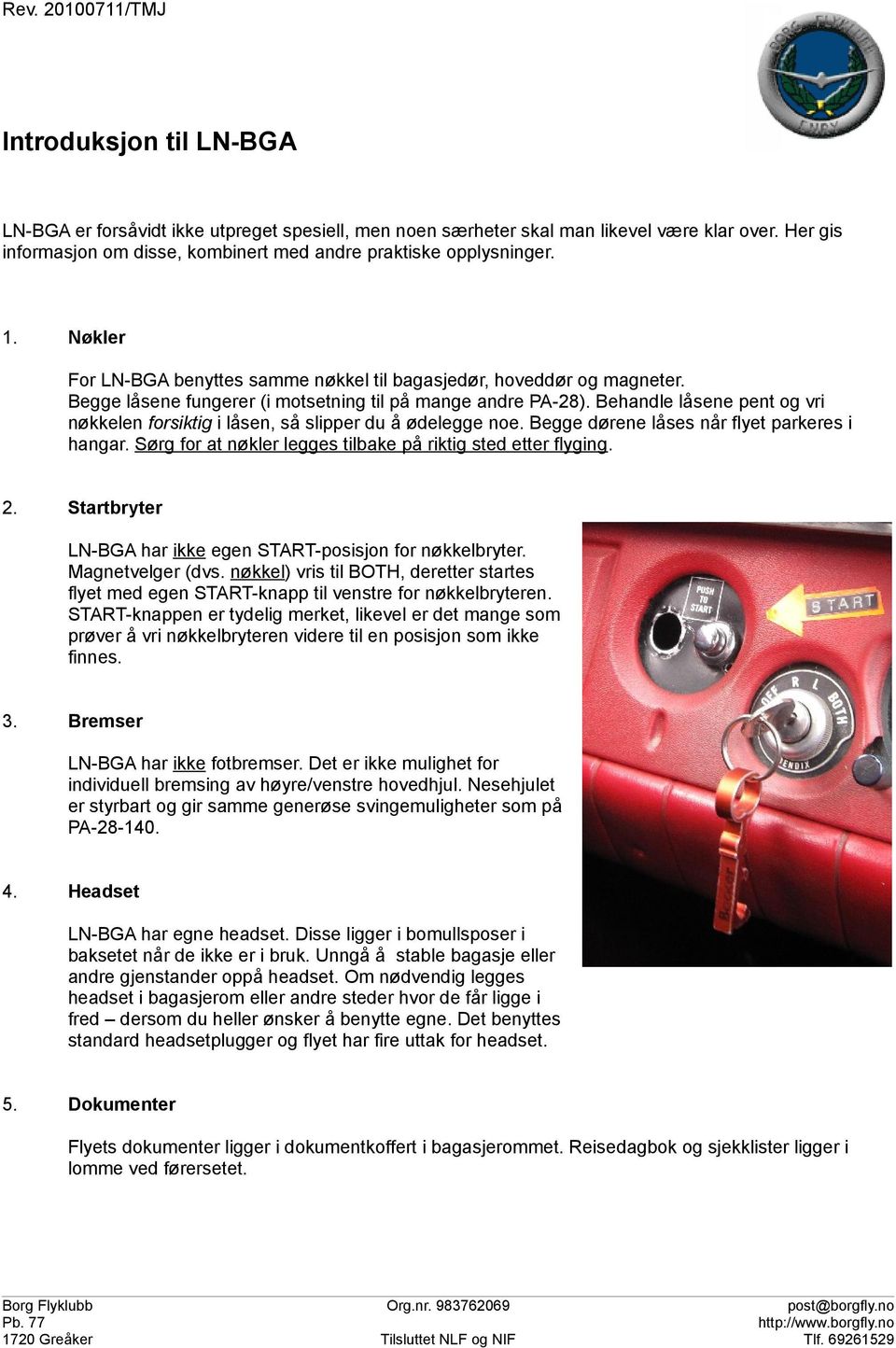 Begge låsene fungerer (i motsetning til på mange andre PA-28). Behandle låsene pent og vri nøkkelen forsiktig i låsen, så slipper du å ødelegge noe. Begge dørene låses når flyet parkeres i hangar.