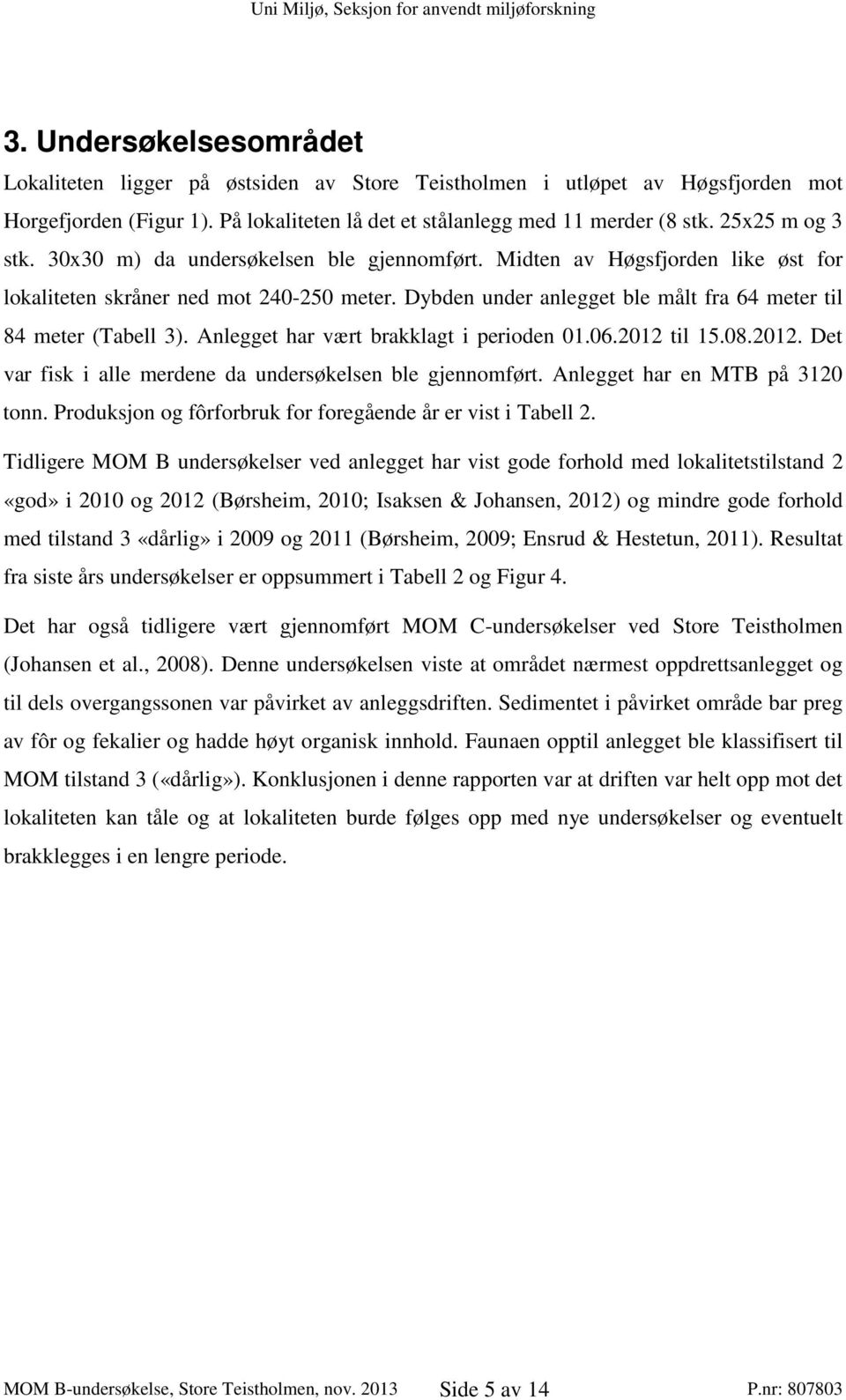 Dybden under anlegget ble målt fra 64 meter til 84 meter (Tabell 3). Anlegget har vært brakklagt i perioden 01.06.2012 til 15.08.2012. Det var fisk i alle merdene da undersøkelsen ble gjennomført.