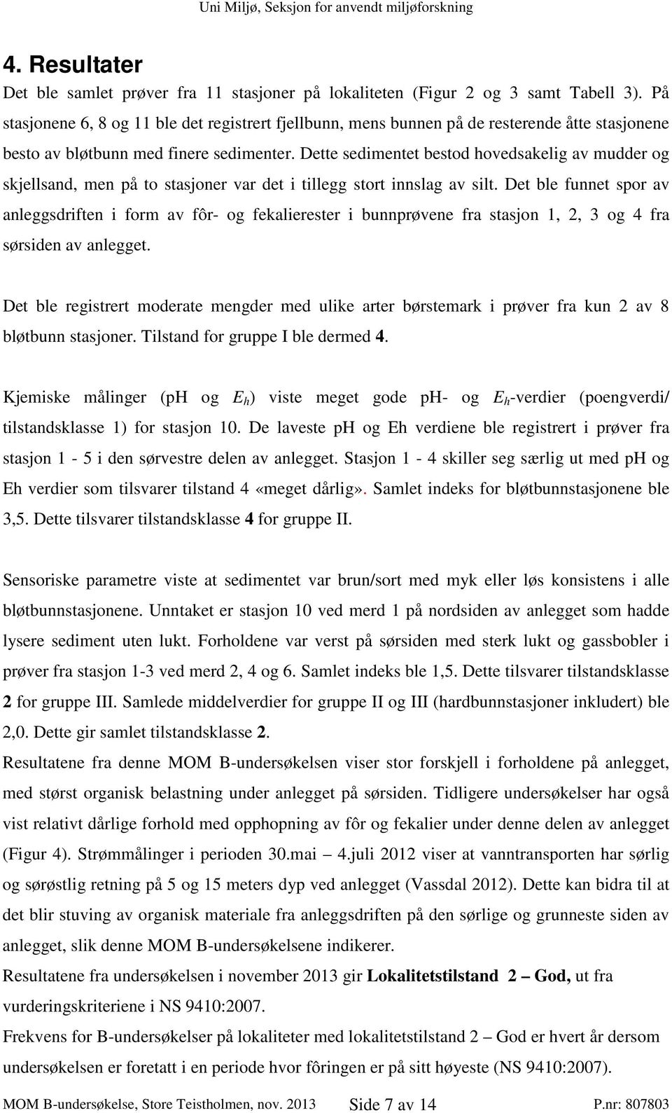 Dette sedimentet bestod hovedsakelig av mudder og skjellsand, men på to stasjoner var det i tillegg stort innslag av silt.