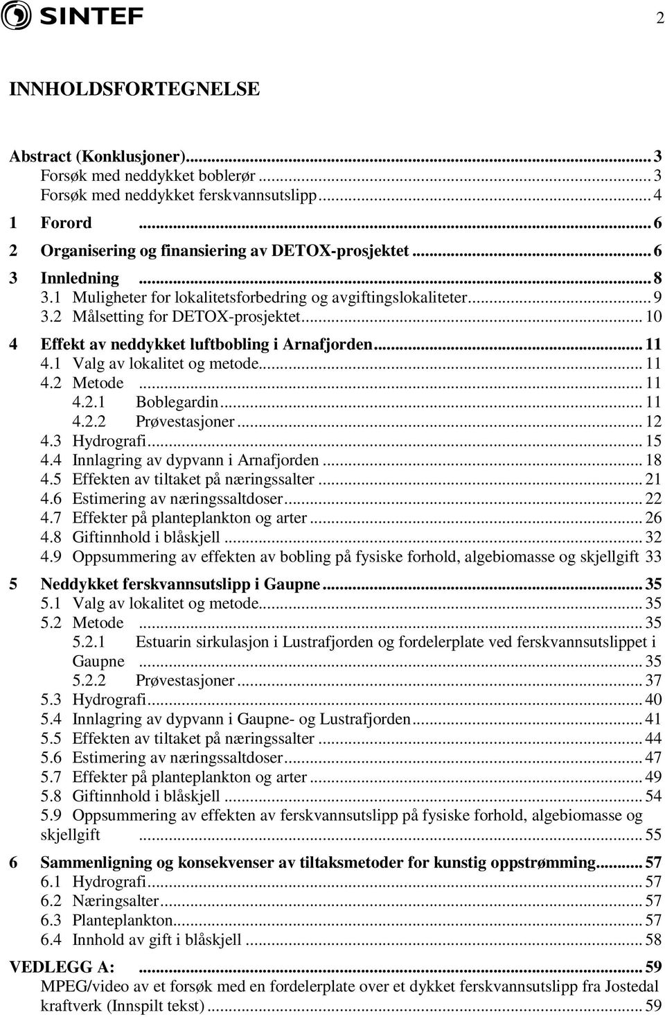 1 Valg av lokalitet og metode... 11 4.2 Metode... 11 4.2.1 Boblegardin... 11 4.2.2 Prøvestasjoner... 12 4.3 Hydrografi... 15 4.4 Innlagring av dypvann i Arnafjorden... 18 4.