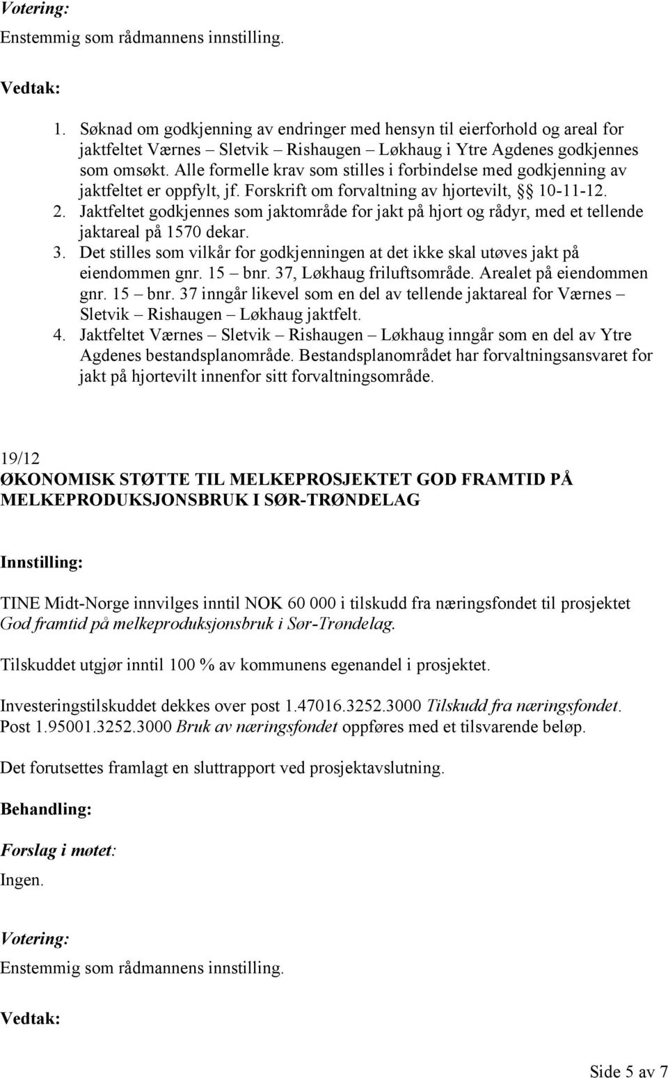 Jaktfeltet godkjennes som jaktområde for jakt på hjort og rådyr, med et tellende jaktareal på 1570 dekar. 3. Det stilles som vilkår for godkjenningen at det ikke skal utøves jakt på eiendommen gnr.