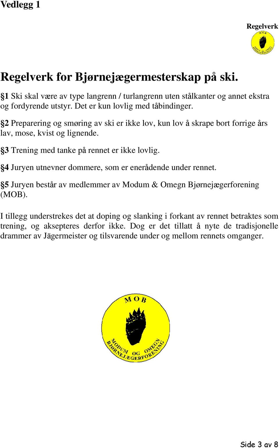 3 Trening med tanke på rennet er ikke lovlig. 4 Juryen utnevner dommere, som er enerådende under rennet. 5 Juryen består av medlemmer av Modum & Omegn Bjørnejægerforening (MOB).