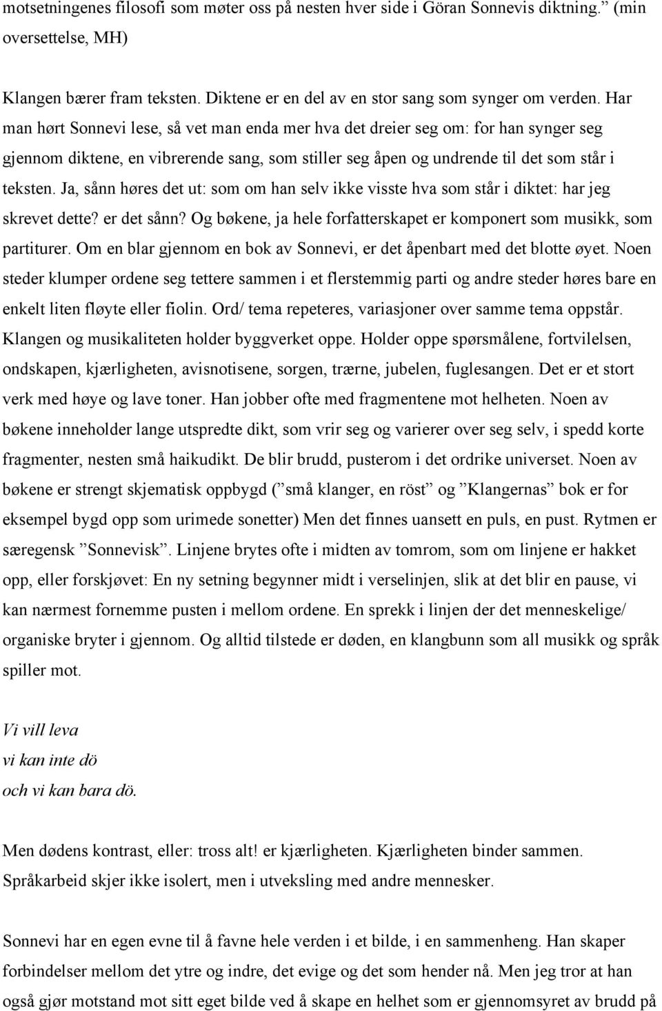 Ja, sånn høres det ut: som om han selv ikke visste hva som står i diktet: har jeg skrevet dette? er det sånn? Og bøkene, ja hele forfatterskapet er komponert som musikk, som partiturer.