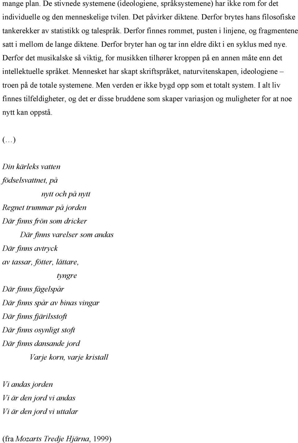 Derfor bryter han og tar inn eldre dikt i en syklus med nye. Derfor det musikalske så viktig, for musikken tilhører kroppen på en annen måte enn det intellektuelle språket.