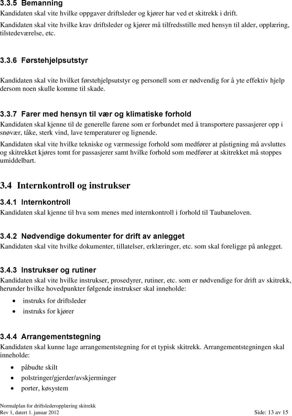 3.6 Førstehjelpsutstyr Kandidaten skal vite hvilket førstehjelpsutstyr og personell som er nødvendig for å yte effektiv hjelp dersom noen skulle komme til skade. 3.3.7 Farer med hensyn til vær og