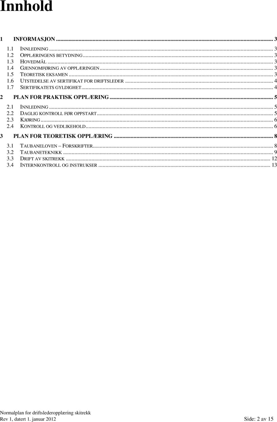 1 INNLEDNING... 5 2.2 DAGLIG KONTROLL FØR OPPSTART... 5 2.3 KJØRING... 6 2.4 KONTROLL OG VEDLIKEHOLD... 6 3 PLAN FOR TEORETISK OPPLÆRING... 8 3.