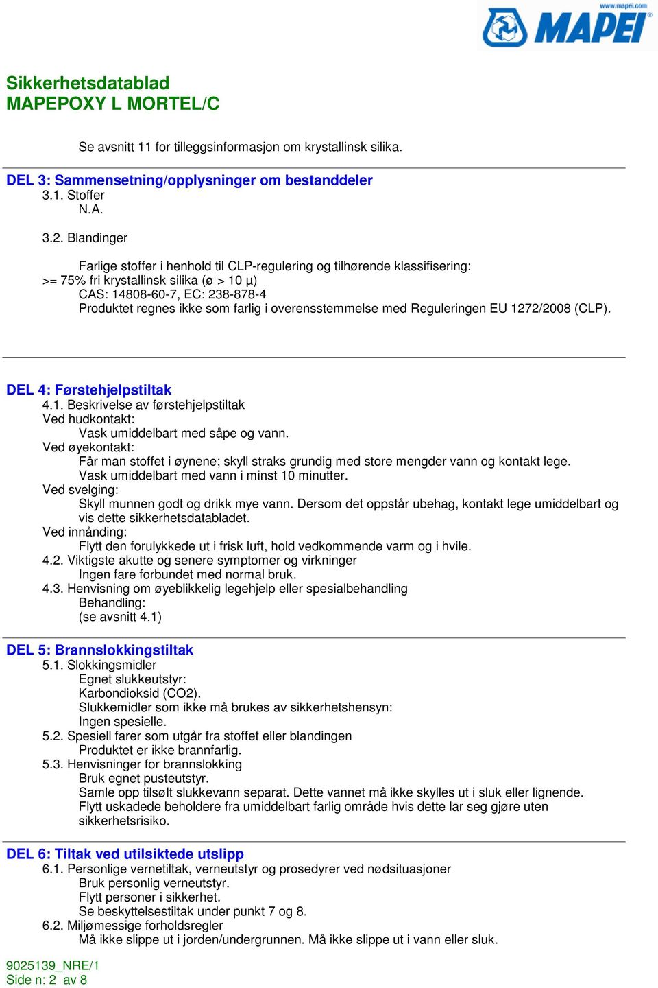 overensstemmelse med Reguleringen EU 1272/2008 (CLP). DEL 4: Førstehjelpstiltak 4.1. Beskrivelse av førstehjelpstiltak Ved hudkontakt: Vask umiddelbart med såpe og vann.