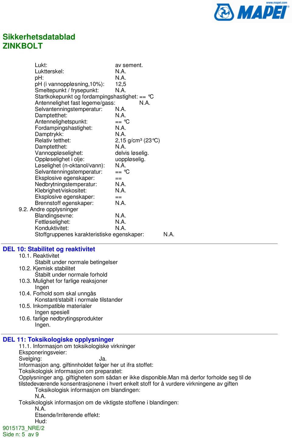 Antennelighetspunkt: == C Fordampingshastighet: Damptrykk: Relativ tetthet: 2,15 g/cm³ (23 C) Damptetthet: Vannoppløselighet: delvis løselig. Oppløselighet i olje: uoppløselig.