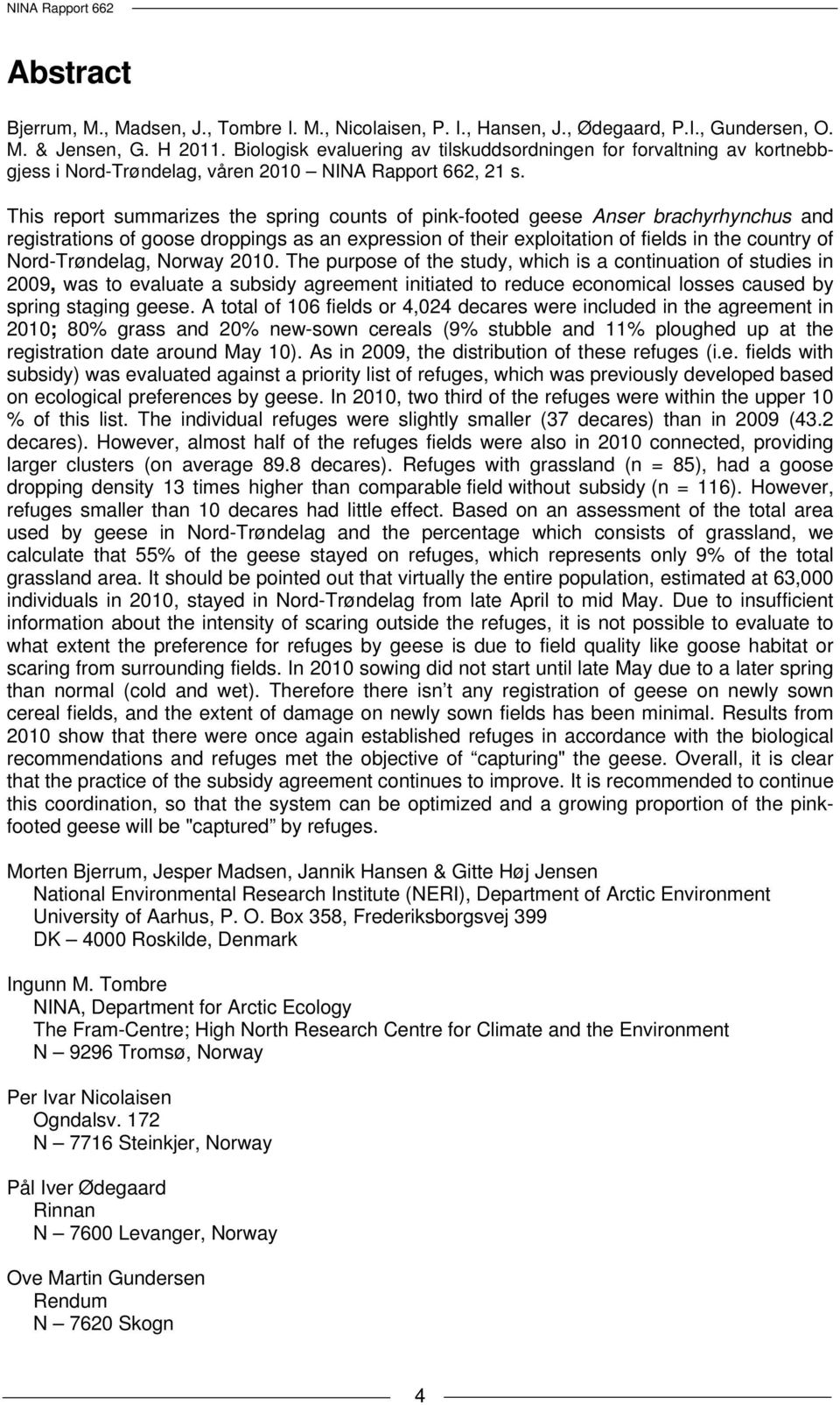 This report summarizes the spring counts of pink-footed geese Anser brachyrhynchus and registrations of goose droppings as an expression of their exploitation of fields in the country of