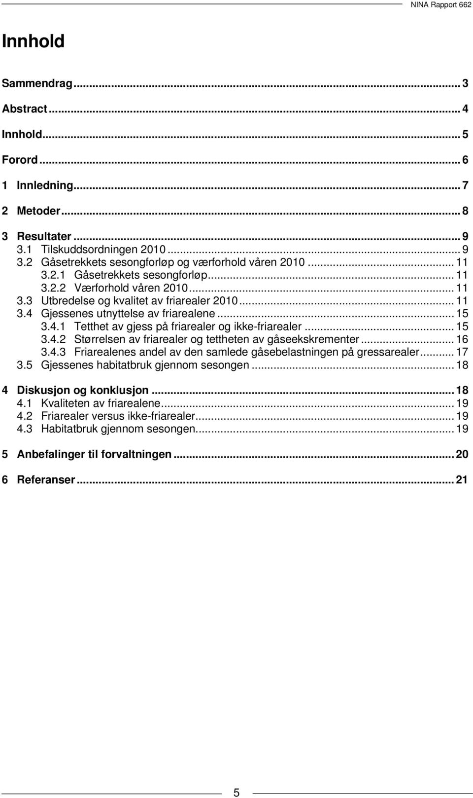 .. 15 3.4.2 Størrelsen av friarealer og tettheten av gåseekskrementer... 16 3.4.3 Friarealenes andel av den samlede gåsebelastningen på gressarealer... 17 3.5 Gjessenes habitatbruk gjennom sesongen.