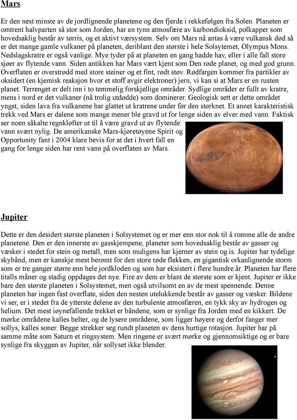 Selv om Mars nå antas å være vulkansk død så er det mange gamle vulkaner på planeten, deriblant den største i hele Solsytemet, Olympus Mons. Nedslagskratre er også vanlige.