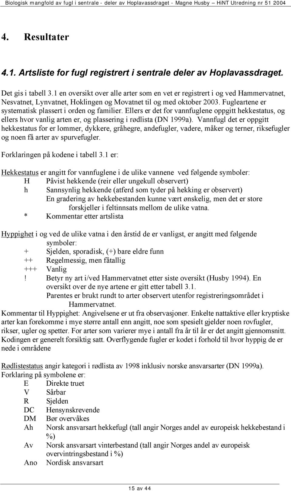 Fugleartene er systematisk plassert i orden og familier. Ellers er det for vannfuglene oppgitt hekkestatus, og ellers hvor vanlig arten er, og plassering i rødlista (DN 1999a).