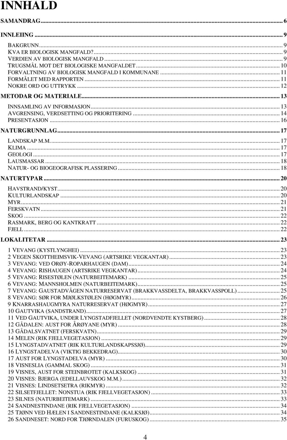 .. 13 AVGRENSING, VERDSETTING OG PRIORITERING... 14 PRESENTASJON... 16 NATURGRUNNLAG... 17 LANDSKAP M.M... 17 KLIMA... 17 GEOLOGI... 17 LAUSMASSAR... 18 NATUR- OG BIOGEOGRAFISK PLASSERING.