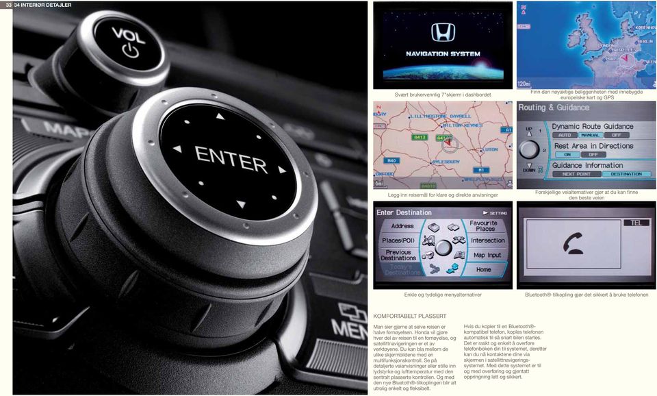 er halve fornøyelsen. Honda vil gjøre hver del av reisen til en fornøyelse, og satellittnavigeringen er et av verktøyene. Du kan bla mellom de ulike skjermbildene med en multifunksjonskontroll.