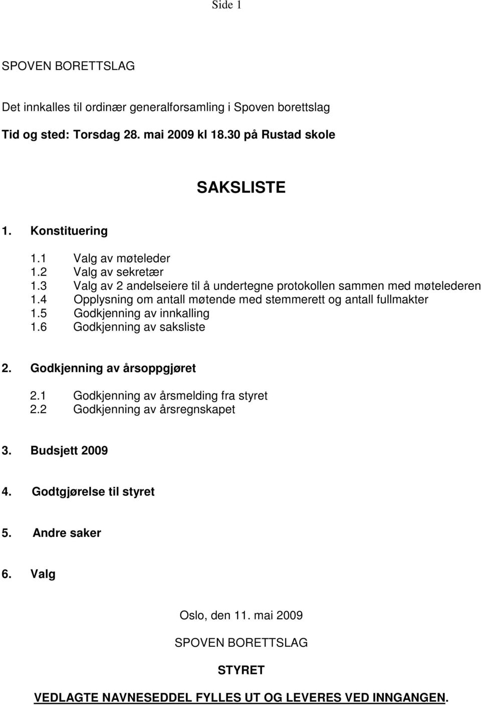 4 Opplysning om antall møtende med stemmerett og antall fullmakter 1.5 Godkjenning av innkalling 1.6 Godkjenning av saksliste 2. Godkjenning av årsoppgjøret 2.