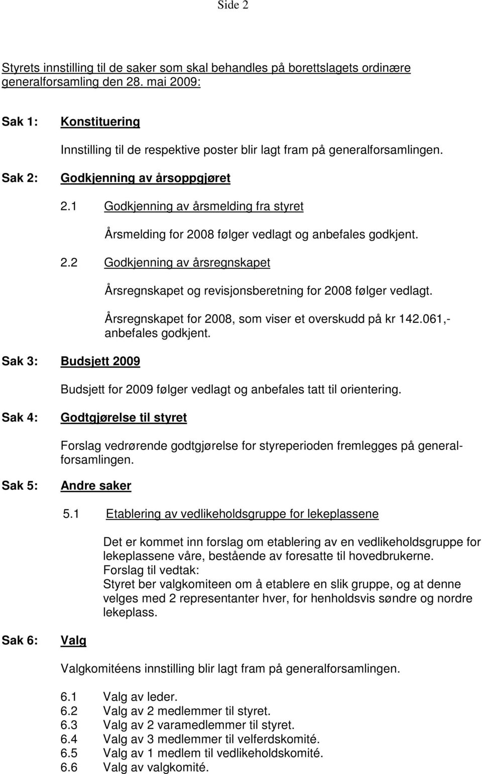 1 Godkjenning av årsmelding fra styret Årsmelding for 2008 følger vedlagt og anbefales godkjent. 2.2 Godkjenning av årsregnskapet Sak 3: Budsjett 2009 Årsregnskapet og revisjonsberetning for 2008 følger vedlagt.