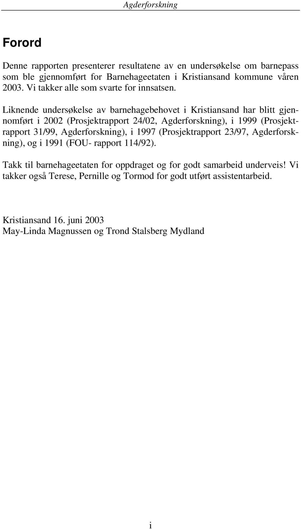 Liknende undersøkelse av barnehagebehovet i Kristiansand har blitt gjennomført i 2002 (Prosjektrapport 24/02, Agderforskning), i 1999 (Prosjektrapport 31/99,