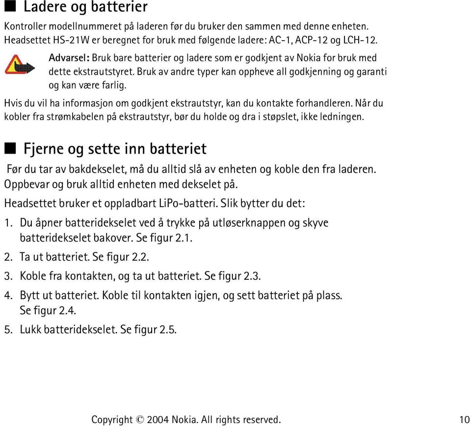 Hvis du vil ha informasjon om godkjent ekstrautstyr, kan du kontakte forhandleren. Når du kobler fra strømkabelen på ekstrautstyr, bør du holde og dra i støpslet, ikke ledningen.