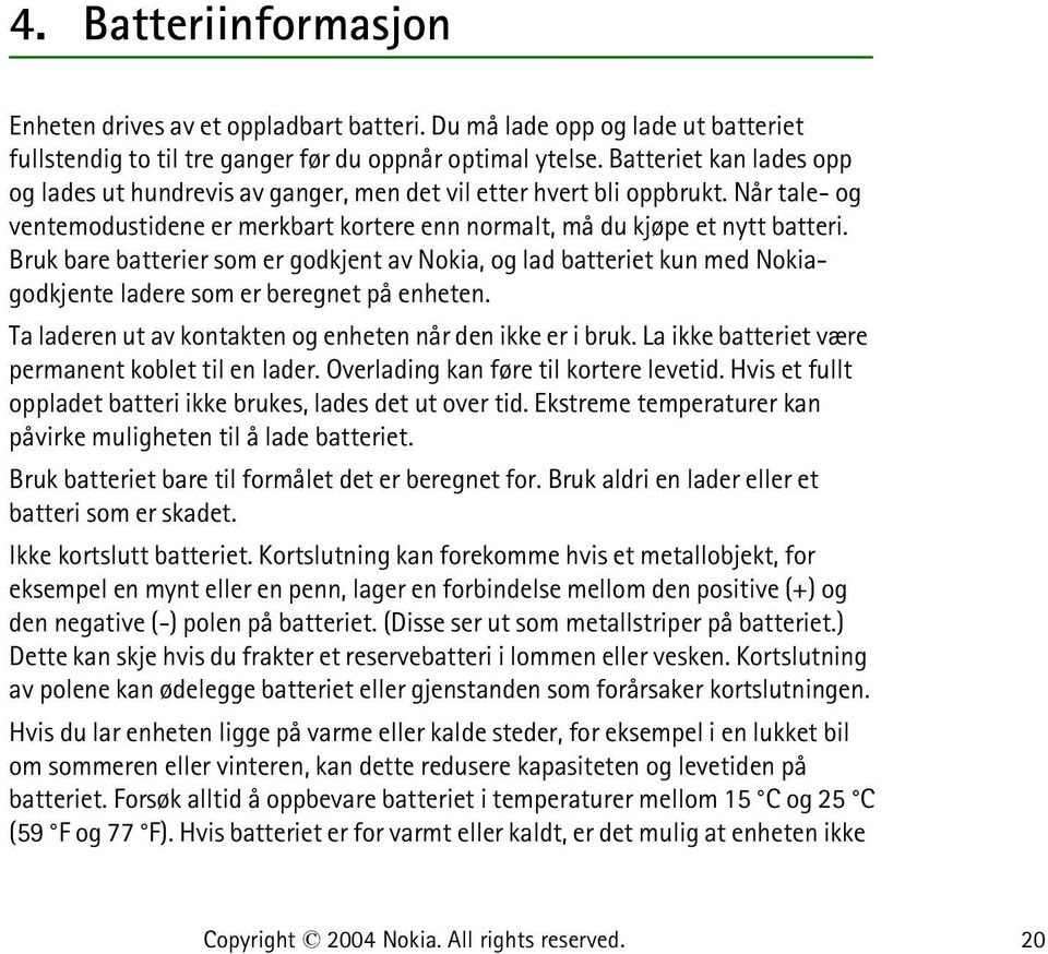 Bruk bare batterier som er godkjent av Nokia, og lad batteriet kun med Nokiagodkjente ladere som er beregnet på enheten. Ta laderen ut av kontakten og enheten når den ikke er i bruk.