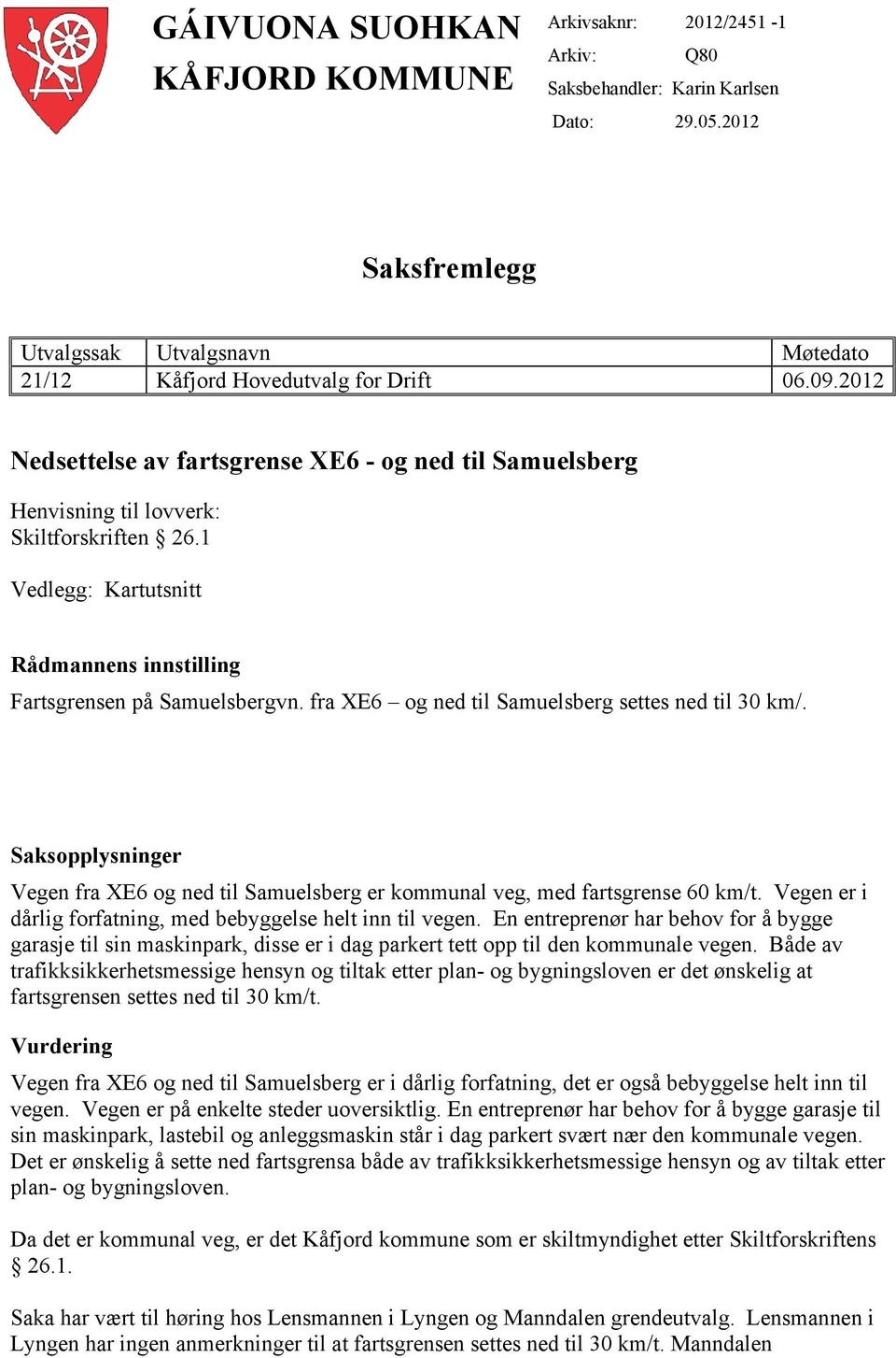 fra XE6 og ned til Samuelsberg settes ned til 30 km/. Saksopplysninger Vegen fra XE6 og ned til Samuelsberg er kommunal veg, med fartsgrense 60 km/t.