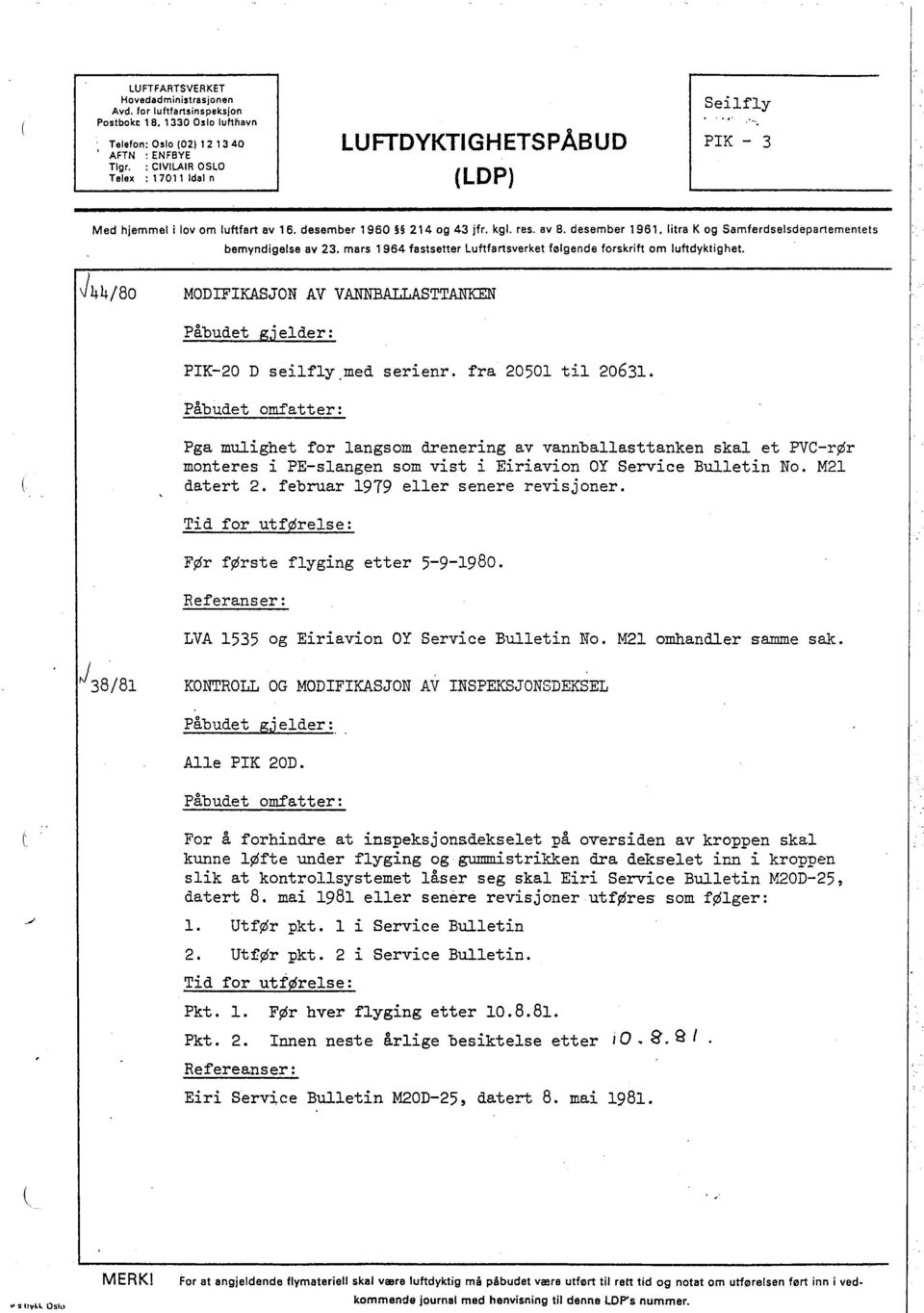 litra K og Samferdselsdepartemeniets bemyndigelse av 23. mars 1964 fastsetter Luftfartsverket følgende forskrift om luftdyktighet. J44/80 MODIFIKAJON AV VANTTAN Påbudet g.i elder: PIK-20 D seilfly.