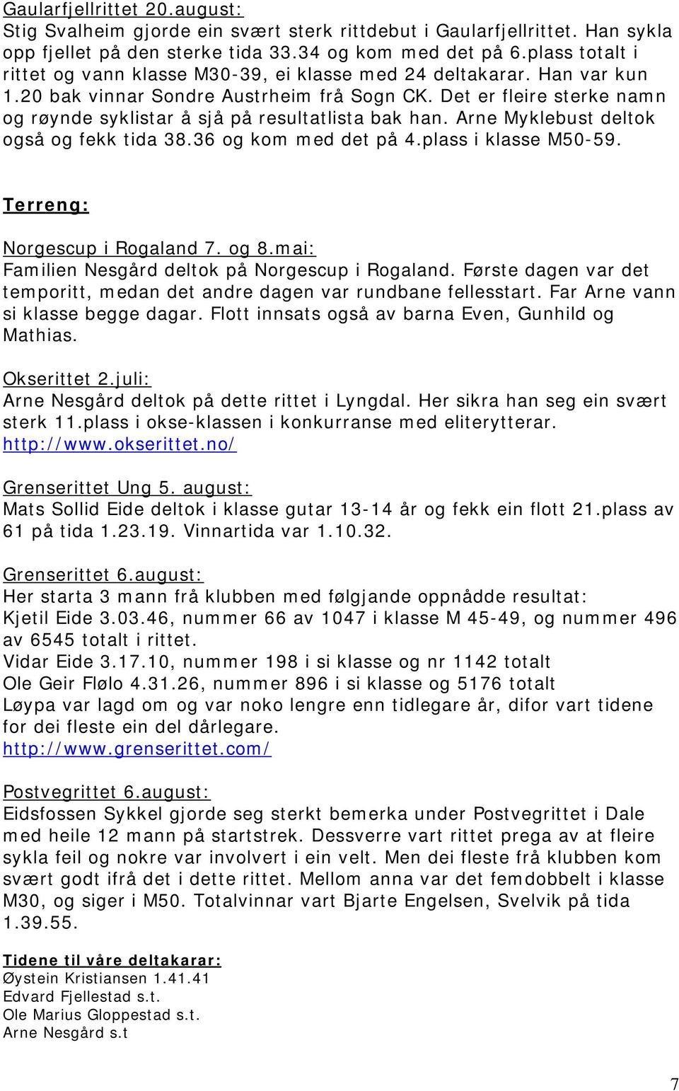 Det er fleire sterke namn og røynde syklistar å sjå på resultatlista bak han. Arne Myklebust deltok også og fekk tida 38.36 og kom med det på 4.plass i klasse M50-59. Terreng: Norgescup i Rogaland 7.