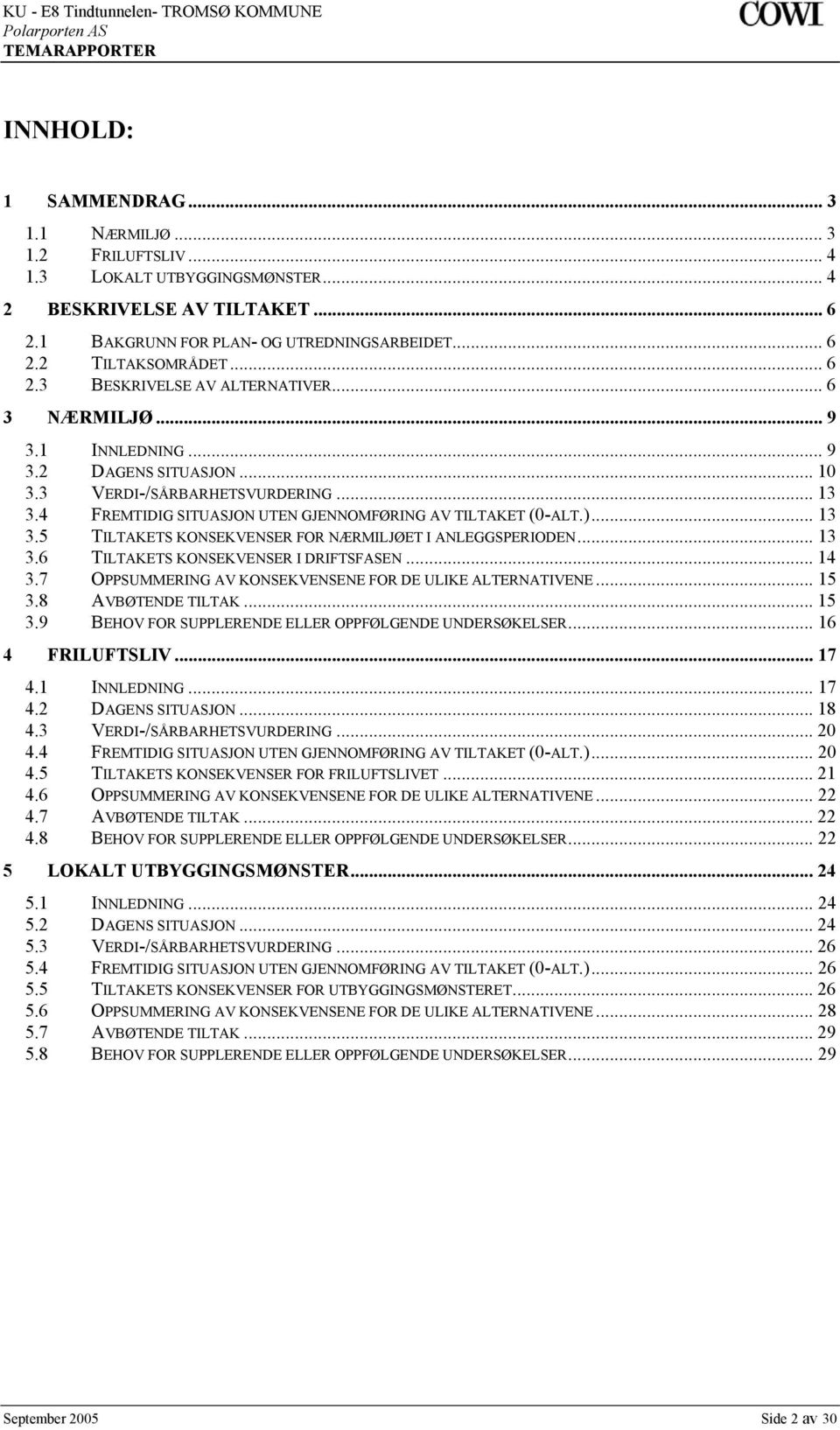 4 FREMTIDIG SITUASJON UTEN GJENNOMFØRING AV TILTAKET (0-ALT.)... 13 3.5 TILTAKETS KONSEKVENSER FOR NÆRMILJØET I ANLEGGSPERIODEN... 13 3.6 TILTAKETS KONSEKVENSER I DRIFTSFASEN... 14 3.