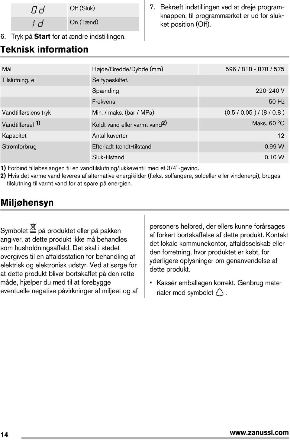 8 ) Vandtilførsel 1) Koldt vand eller varmt vand2) Maks. 60 C Kapacitet Antal kuverter 12 Strømforbrug Efterladt tændt-tilstand 0.99 W Sluk-tilstand 0.