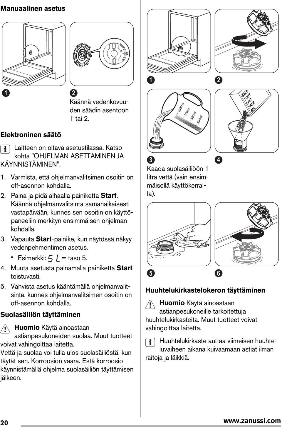 Vapauta Start-painike, kun näytössä näkyy vedenpehmentimen asetus. Esimerkki: = taso 5. 4. Muuta asetusta painamalla painiketta Start toistuvasti. 5. Vahvista asetus kääntämällä ohjelmanvalitsinta, kunnes ohjelmanvalitsimen osoitin on off-asennon kohdalla.