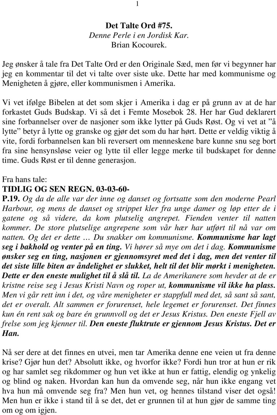 Vi så det i Femte Mosebok 28. Her har Gud deklarert sine forbannelser over de nasjoner som ikke lytter på Guds Røst. Og vi vet at å lytte betyr å lytte og granske og gjør det som du har hørt.