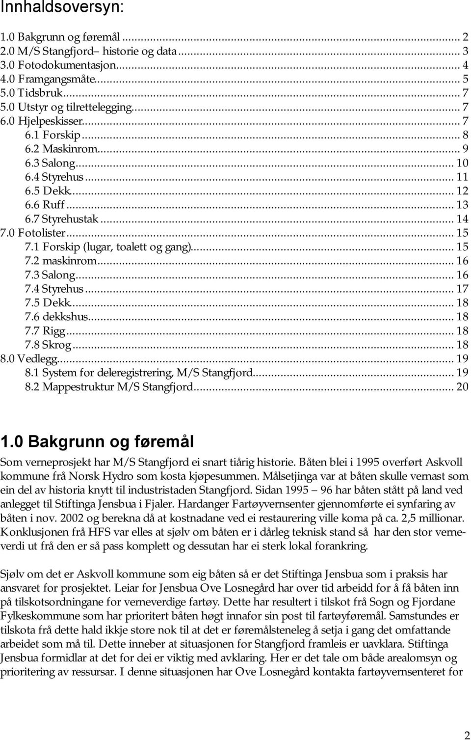 1 Forskip (lugar, toalett og gang)... 15 7.2 maskinrom... 16 7.3 Salong... 16 7.4 Styrehus... 17 7.5 Dekk... 18 7.6 dekkshus... 18 7.7 Rigg... 18 7.8 Skrog... 18 8.0 Vedlegg... 19 8.