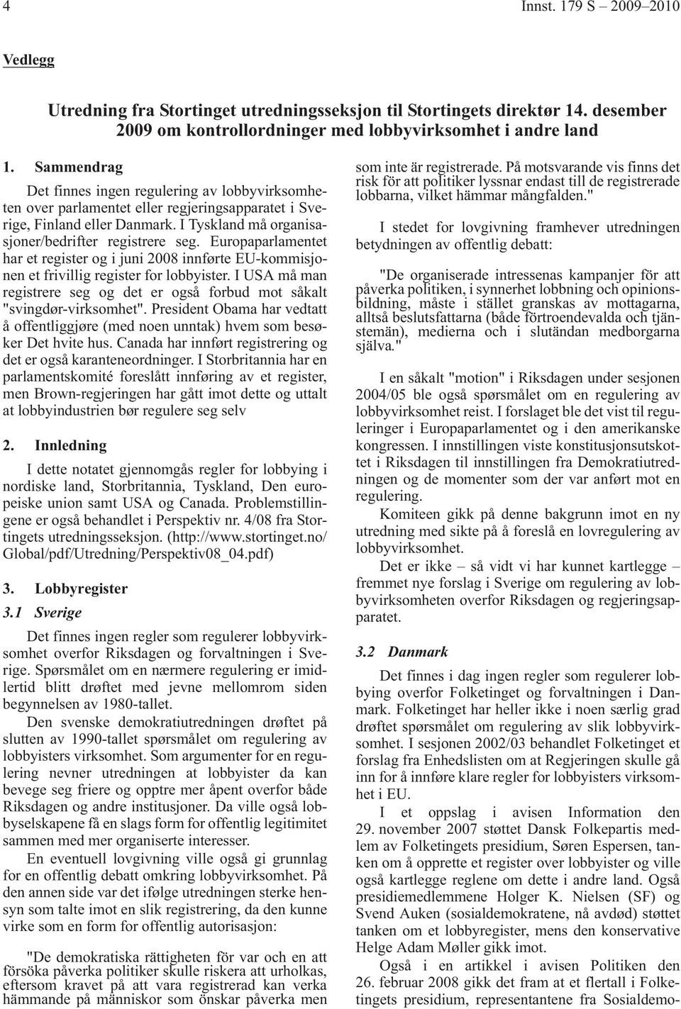 Europaparlamentet har et register og i juni 2008 innførte EU-kommisjonen et frivillig register for lobbyister. I USA må man registrere seg og det er også forbud mot såkalt "svingdør-virksomhet".