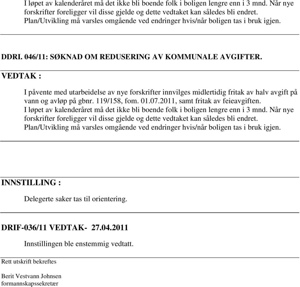 VEDTAK : I påvente med utarbeidelse av nye forskrifter innvilges midlertidig fritak av halv avgift på vann og avløp på gbnr. 119/158, fom. 01.07.2011, samt fritak av feieavgiften.