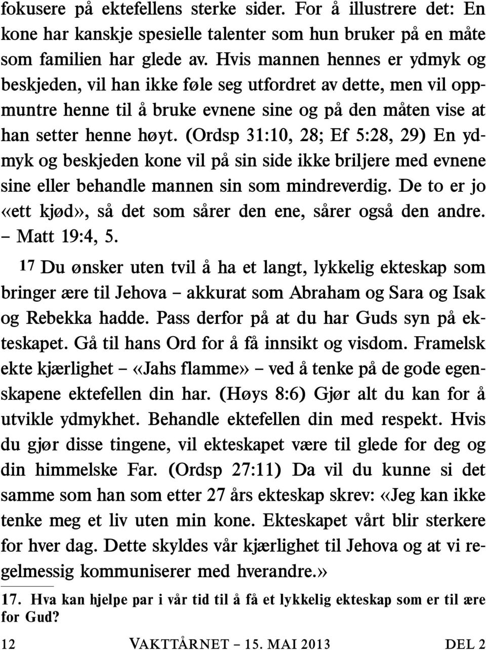 (Ordsp 31:10, 28; Ef 5:28, 29) En ydmyk og beskjeden kone vil pa sin side ikke briljere med evnene sine eller behandle mannen sin som mindreverdig.