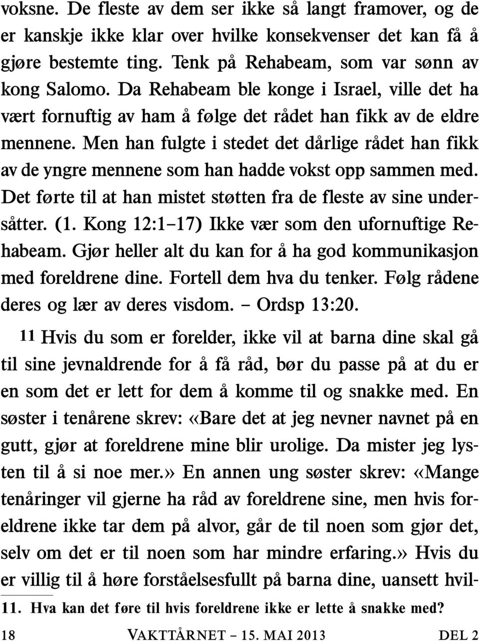 Men han fulgte i stedet det darlige radet han fikk av de yngre mennene som han hadde vokst opp sammen med. Det førte til at han mistet støtten fra de fleste av sine undersatter. (1.