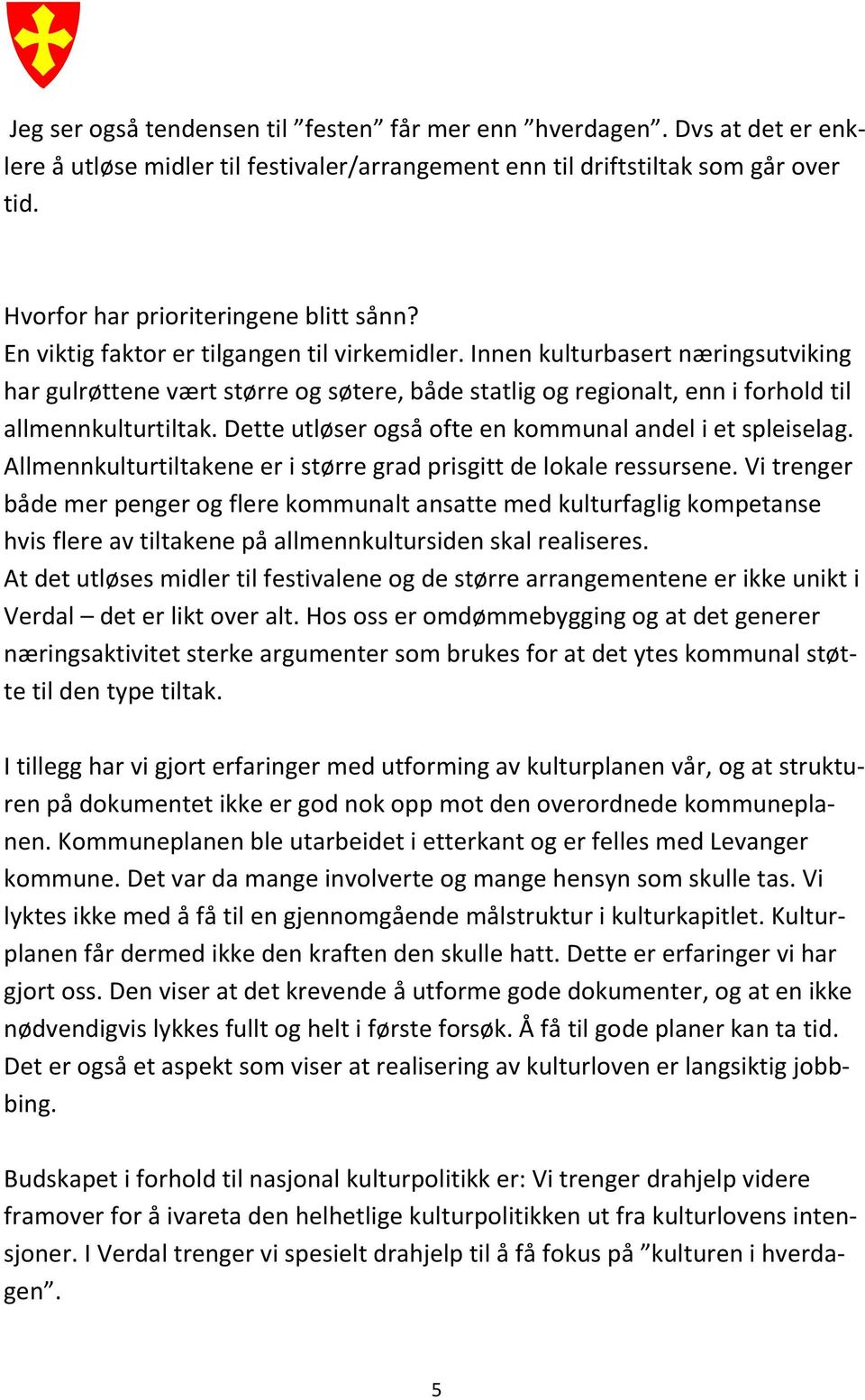 Dette utløser også ofte en kommunal andel i et spleiselag. Allmennkulturtiltakene er i større grad prisgitt de lokale ressursene.