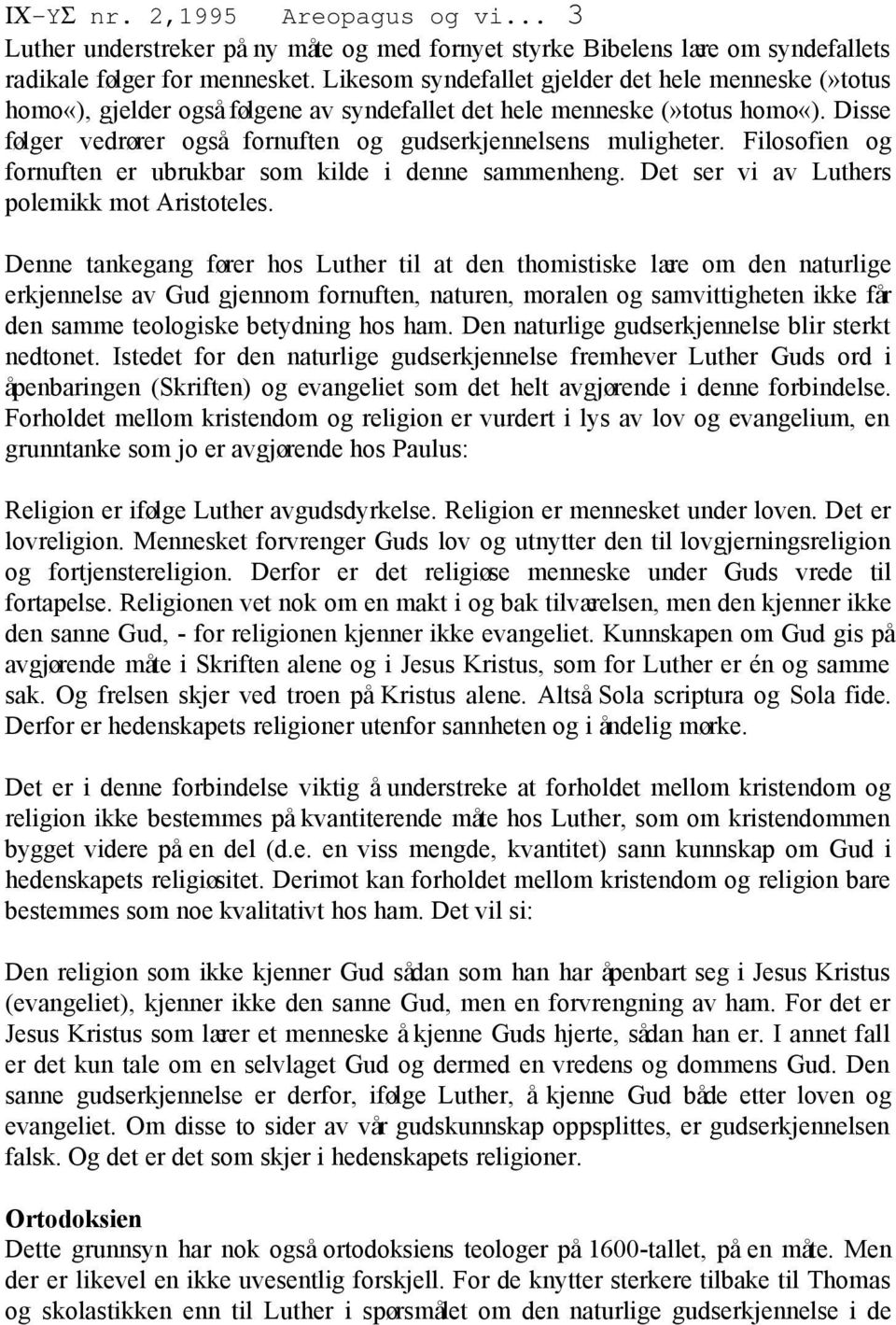 Disse følger vedrører også fornuften og gudserkjennelsens muligheter. Filosofien og fornuften er ubrukbar som kilde i denne sammenheng. Det ser vi av Luthers polemikk mot Aristoteles.