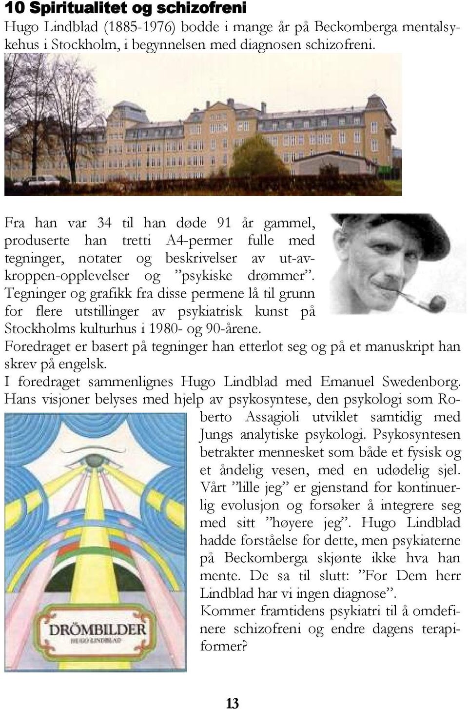 Tegninger og grafikk fra disse permene lå til grunn for flere utstillinger av psykiatrisk kunst på Stockholms kulturhus i 1980- og 90-årene.